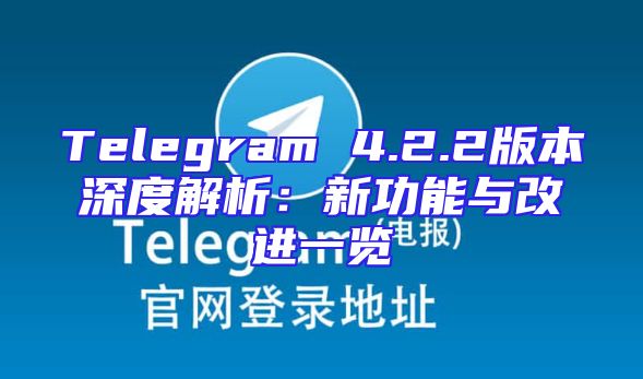 Telegram 4.2.2版本深度解析：新功能与改进一览