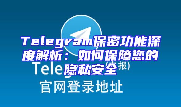 Telegram保密功能深度解析：如何保障您的隐私安全