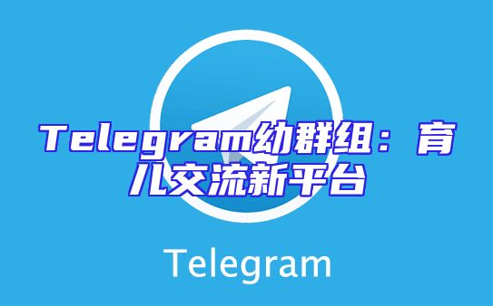 Telegram幼群组：育儿交流新平台