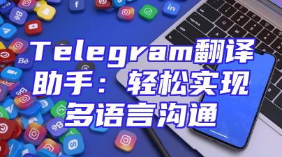 Telegram翻译助手：轻松实现多语言沟通