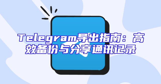 Telegram导出指南：高效备份与分享通讯记录