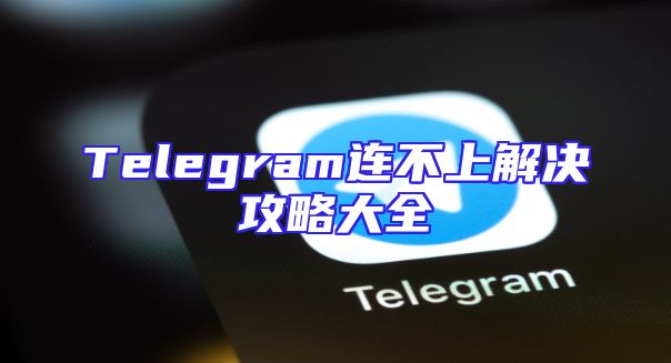 Telegram连不上解决攻略大全