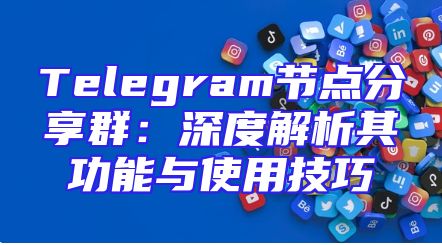 Telegram节点分享群：深度解析其功能与使用技巧