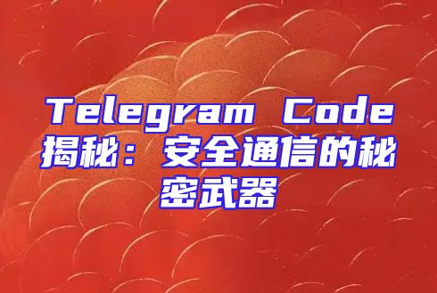 Telegram Code揭秘：安全通信的秘密武器