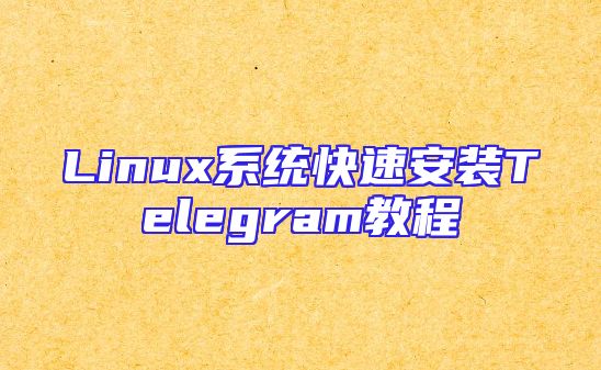 Linux系统快速安装Telegram教程