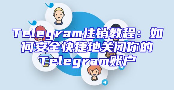 Telegram注销教程：如何安全快捷地关闭你的Telegram账户
