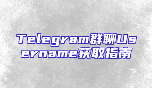 Telegram群聊Username获取指南