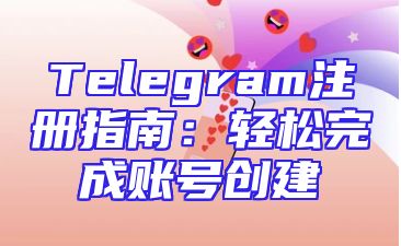 Telegram注册指南：轻松完成账号创建