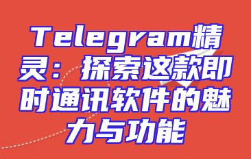Telegram精灵：探索这款即时通讯软件的魅力与功能