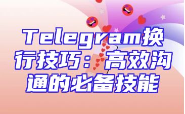 Telegram换行技巧：高效沟通的必备技能