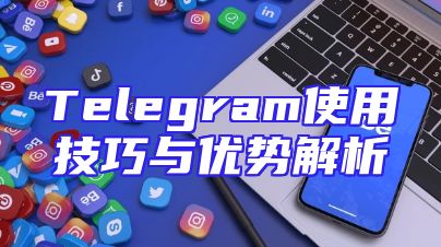 Telegram使用技巧与优势解析