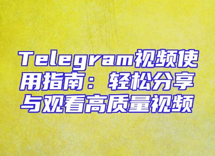 Telegram视频使用指南：轻松分享与观看高质量视频