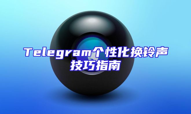 Telegram个性化换铃声技巧指南