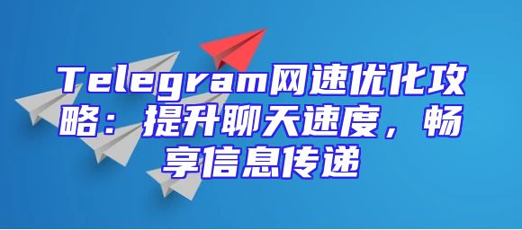 Telegram网速优化攻略：提升聊天速度，畅享信息传递