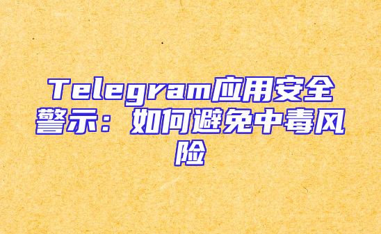 Telegram应用安全警示：如何避免中毒风险