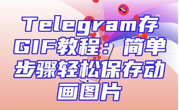 Telegram存GIF教程：简单步骤轻松保存动画图片