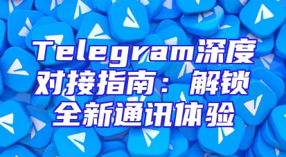 Telegram深度对接指南：解锁全新通讯体验