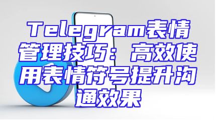 Telegram表情管理技巧：高效使用表情符号提升沟通效果