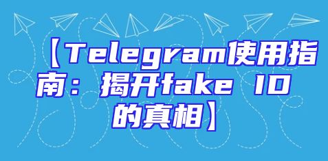 【Telegram使用指南：揭开fake ID的真相】