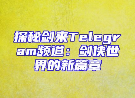 探秘剑来Telegram频道：剑侠世界的新篇章