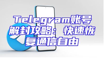 Telegram账号解封攻略：快速恢复通信自由