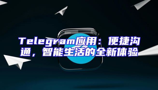 Telegram应用：便捷沟通，智能生活的全新体验