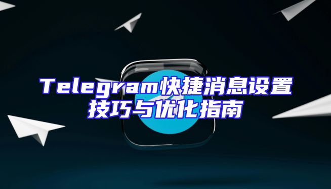 Telegram快捷消息设置技巧与优化指南