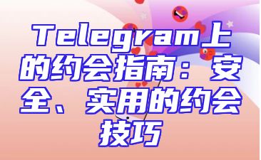 Telegram上的约会指南：安全、实用的约会技巧