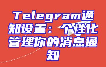 Telegram通知设置：个性化管理你的消息通知