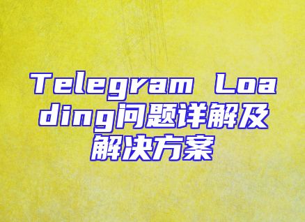 Telegram Loading问题详解及解决方案