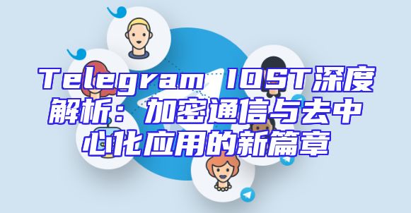 Telegram IOST深度解析：加密通信与去中心化应用的新篇章