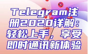 Telegram注册2020详解：轻松上手，享受即时通讯新体验