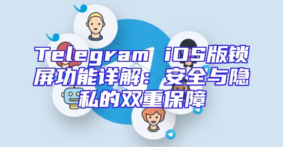 Telegram iOS版锁屏功能详解：安全与隐私的双重保障
