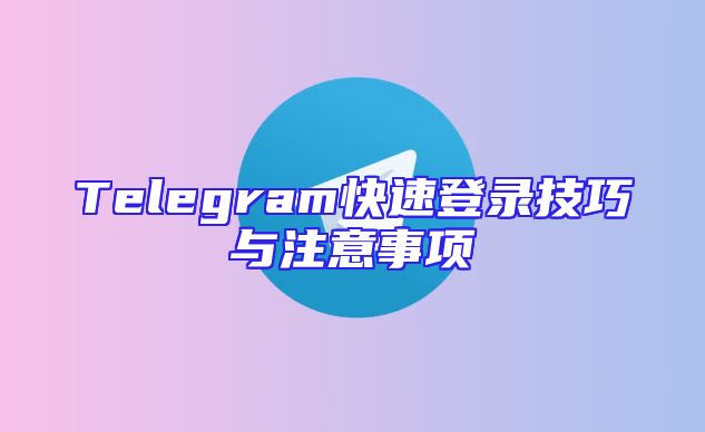 Telegram快速登录技巧与注意事项