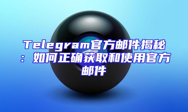 Telegram官方邮件揭秘：如何正确获取和使用官方邮件
