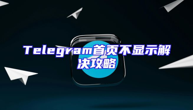 Telegram首页不显示解决攻略