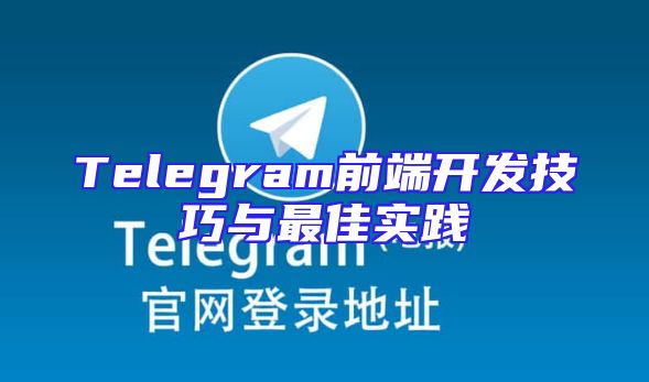 Telegram前端开发技巧与最佳实践