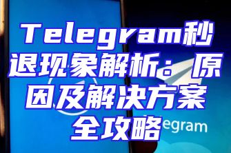 Telegram秒退现象解析：原因及解决方案全攻略