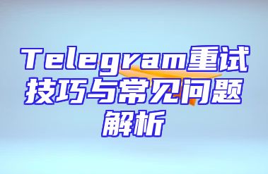 Telegram重试技巧与常见问题解析