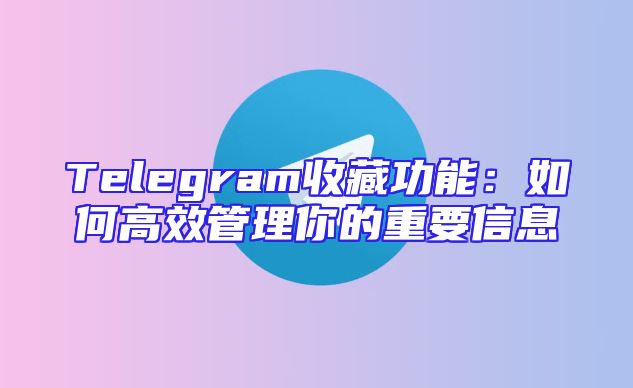 Telegram收藏功能：如何高效管理你的重要信息