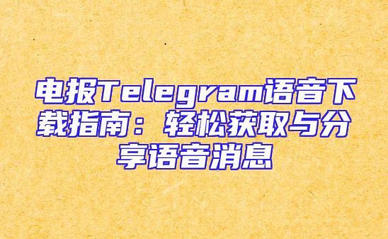 电报Telegram语音下载指南：轻松获取与分享语音消息