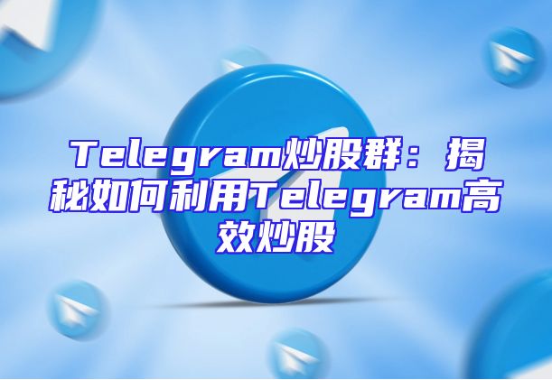 Telegram炒股群：揭秘如何利用Telegram高效炒股
