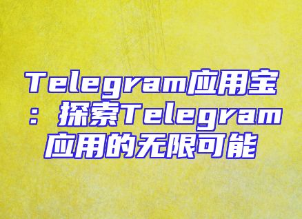 Telegram应用宝：探索Telegram应用的无限可能