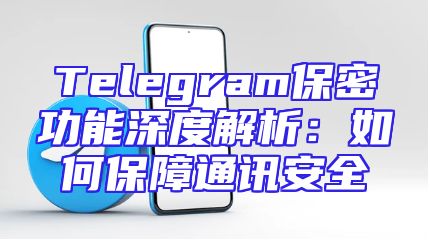 Telegram保密功能深度解析：如何保障通讯安全