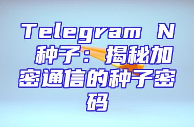Telegram N 种子：揭秘加密通信的种子密码