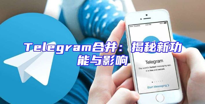 Telegram合并：揭秘新功能与影响