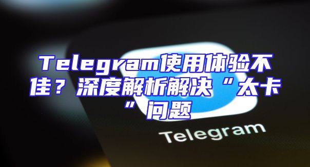 Telegram使用体验不佳？深度解析解决“太卡”问题