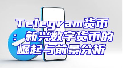 Telegram货币：新兴数字货币的崛起与前景分析