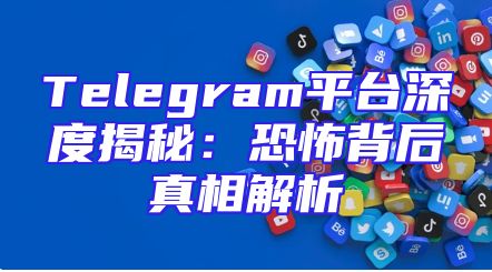 Telegram平台深度揭秘：恐怖背后真相解析