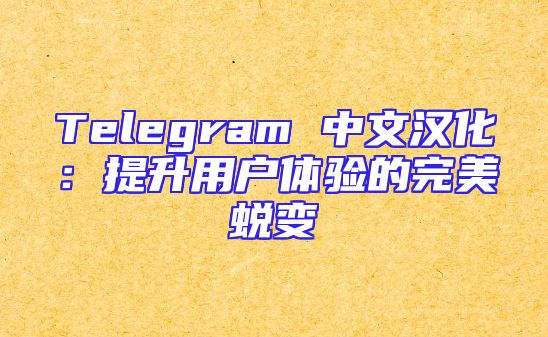 Telegram 中文汉化：提升用户体验的完美蜕变